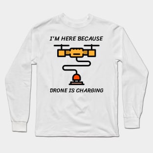 I'm here because drone is charging Long Sleeve T-Shirt